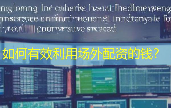 如何有效利用场外配资的钱? 如何有效利用场外配资的钱?
