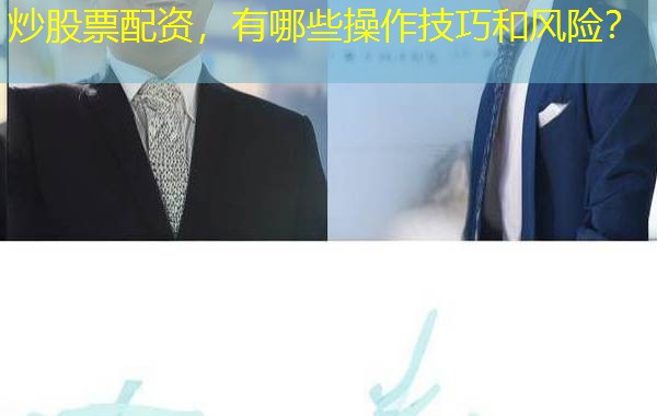 炒股票配资,有哪些操作技巧和风险? 炒股票配资,有哪些操作技巧和风险?