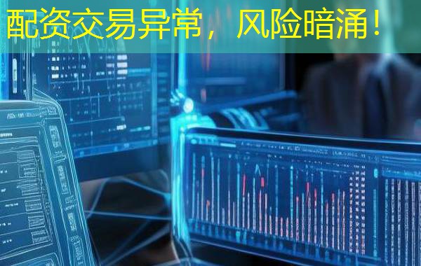 配资交易异常，风险暗涌！