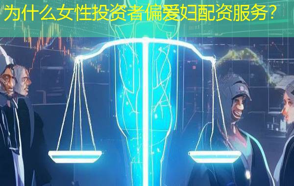 为什么女性投资者偏爱妇配资服务？
