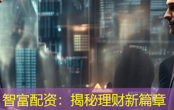 智富配资：揭秘理财新篇章