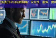 炒股配资平台选择指南:安全性、服务、费用-配资炒股网