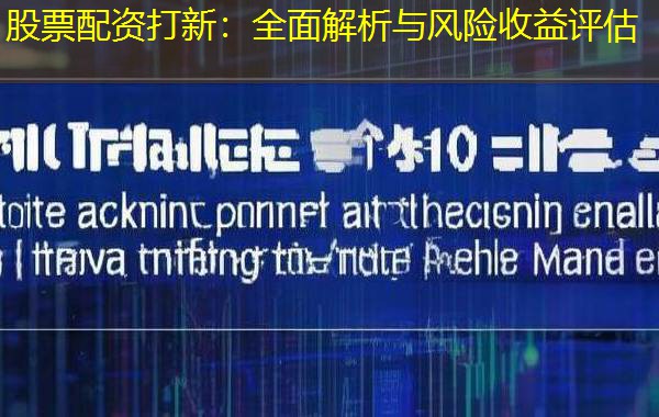 股票配资打新：全面解析与风险收益评估