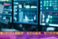 最好的创达盈配资:全方位服务,助力投资增值-配资炒股网