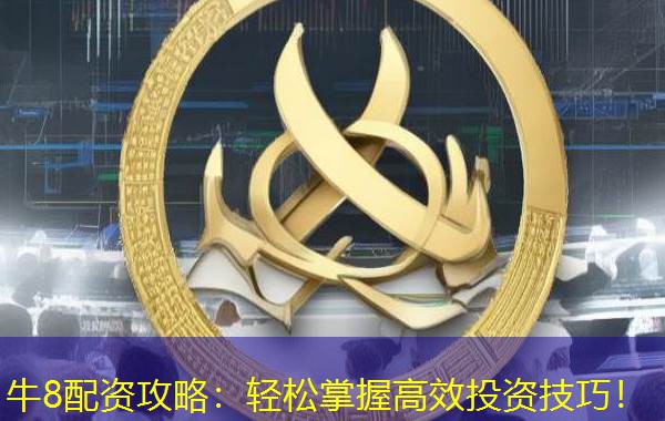 牛8配资攻略：轻松掌握高效投资技巧！
