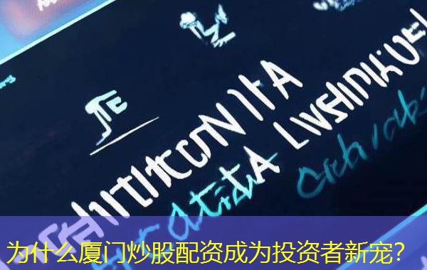 为什么厦门炒股配资成为投资者新宠? 为什么厦门炒股配资成为投资者新宠?