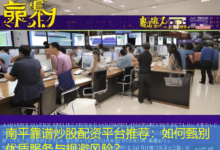南平靠谱炒股配资平台推荐：如何甄别优质服务与规避风险？-配资炒股网