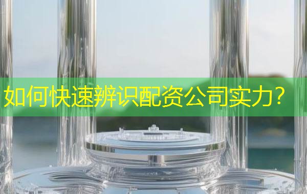 如何快速辨识配资公司实力? 如何快速辨识配资公司实力?