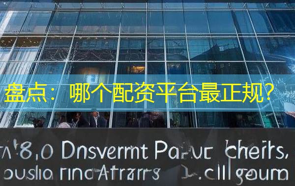 盘点：哪个配资平台最正规？