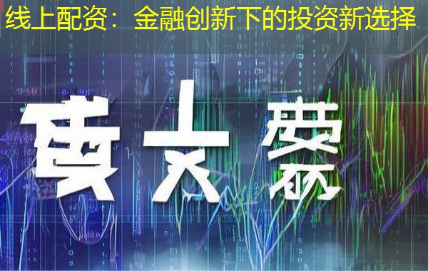 线上配资:金融创新下的投资新选择 线上配资:金融创新下的投资新选择