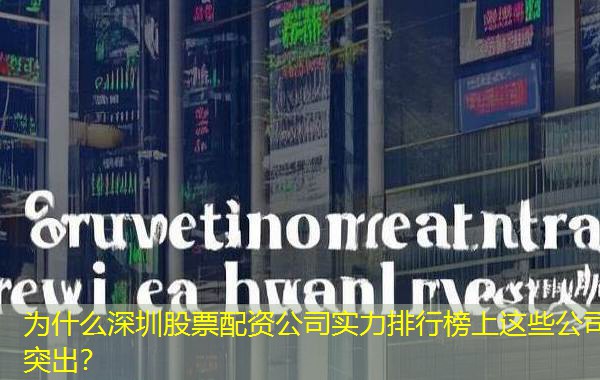 为什么深圳股票配资公司实力排行榜上这些公司突出? 为什么深圳股票配资公司实力排行榜上这些公司突出?