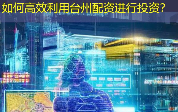 如何高效利用台州配资进行投资？
