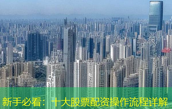 新手必看:十大股票配资操作流程详解 新手必看:十大股票配资操作流程详解