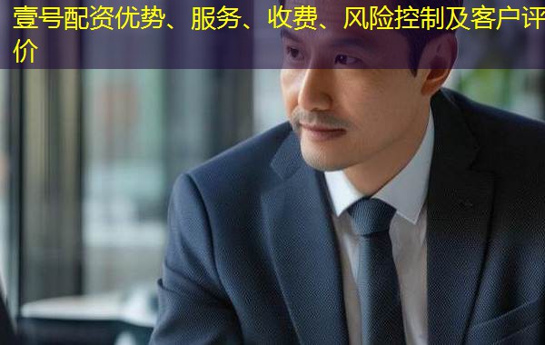 壹号配资优势、服务、收费、风险控制及客户评价 壹号配资优势、服务、收费、风险控制及客户评价