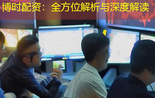 博时配资:全方位解析与深度解读 博时配资:全方位解析与深度解读