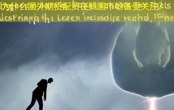为什么国外期货配资在我国市场备受关注? 为什么国外期货配资在我国市场备受关注?