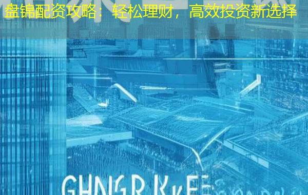 盘锦配资攻略:轻松理财,高效投资新选择 盘锦配资攻略:轻松理财,高效投资新选择