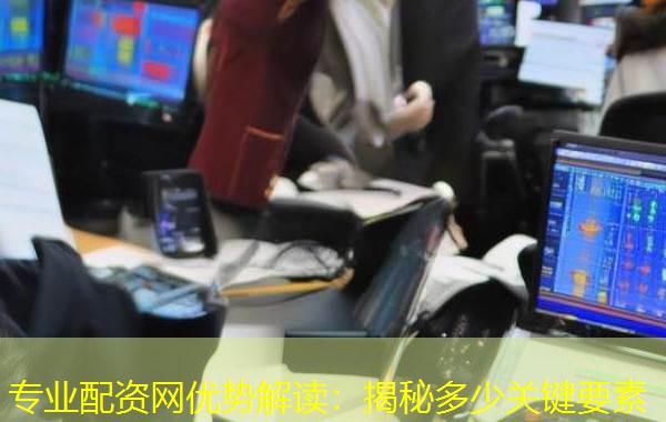 专业配资网优势解读:揭秘多少关键要素 专业配资网优势解读:揭秘多少关键要素