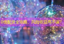 10倍配资全攻略，风险收益两不误？-配资炒股网