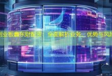 创业板鑫东财配资：全面解析业务、优势与风险-配资炒股网
