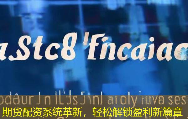 期货配资系统革新，轻松解锁盈利新篇章