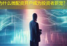为什么微配资开户成为投资者新宠？-配资炒股网