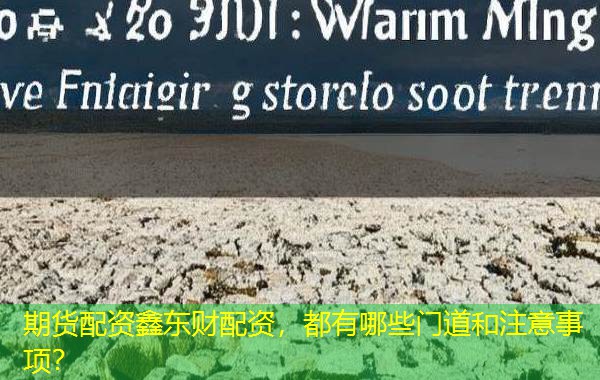 期货配资鑫东财配资，都有哪些门道和注意事项？