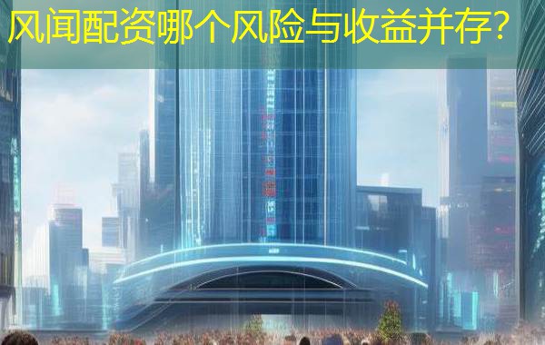 风闻配资哪个风险与收益并存? 风闻配资哪个风险与收益并存?