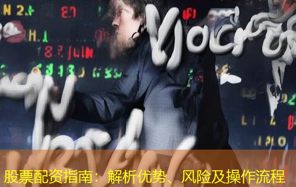股票配资指南:解析优势、风险及操作流程 股票配资指南:解析优势、风险及操作流程