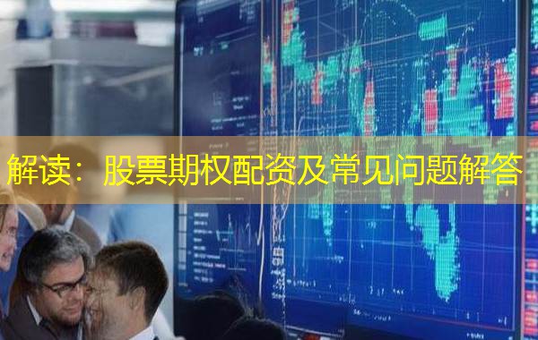 解读：股票期权配资及常见问题解答