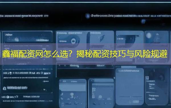 鑫福配资网怎么选？揭秘配资技巧与风险规避