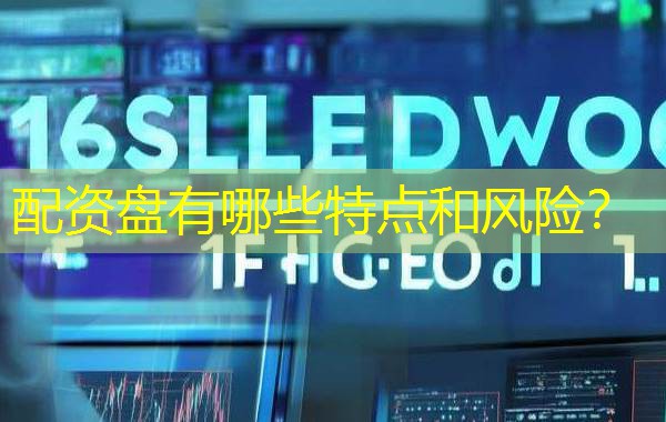 配资盘有哪些特点和风险？
