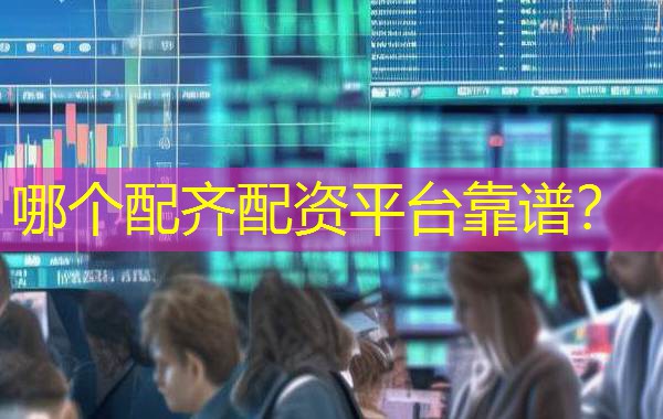 哪个配齐配资平台靠谱？