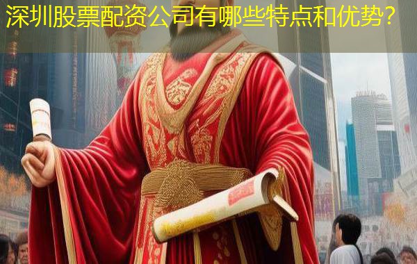 深圳股票配资公司有哪些特点和优势？