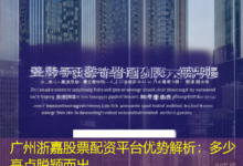 广州浙嘉股票配资平台优势解析：多少亮点脱颖而出-配资炒股网