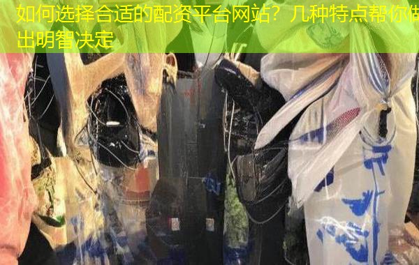 如何选择合适的配资平台网站?几种特点帮你做出明智决定 如何选择合适的配资平台网站?几种特点帮你做出明智决定