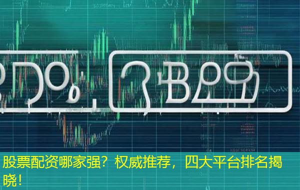 股票配资哪家强?权威推荐,四大平台排名揭晓! 股票配资哪家强?权威推荐,四大平台排名揭晓!