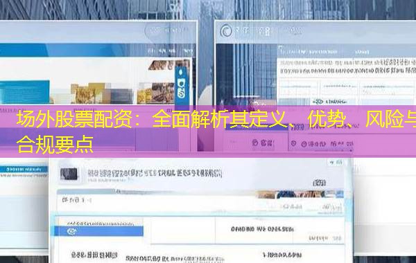 场外股票配资:全面解析其定义、优势、风险与合规要点 场外股票配资:全面解析其定义、优势、风险与合规要点