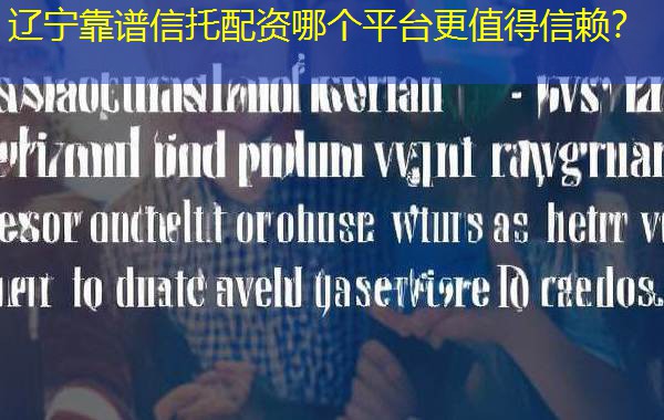 辽宁靠谱信托配资哪个平台更值得信赖？