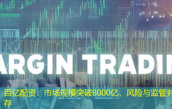 百亿配资：市场规模突破8000亿，风险与监管并存