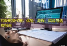炒股配资代理:优势、流程、风险与选择指南-配资炒股网