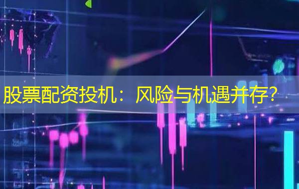 股票配资投机：风险与机遇并存？