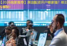 【2026独家推荐】原油配资开户哪家强？前五排名揭秘！-配资炒股网