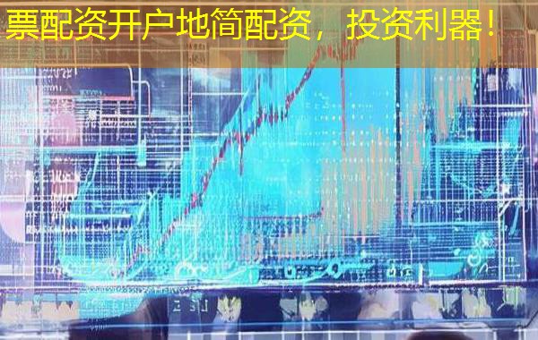 票配资开户地简配资,投资利器! 票配资开户地简配资,投资利器!