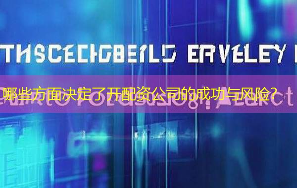 哪些方面决定了开配资公司的成功与风险? 哪些方面决定了开配资公司的成功与风险?