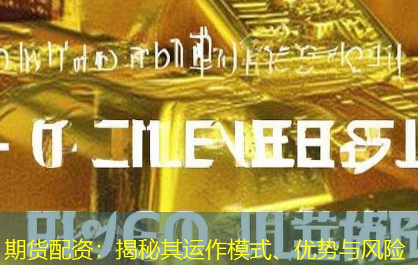 期货配资：揭秘其运作模式、优势与风险