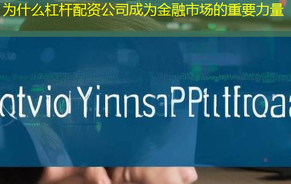 为什么杠杆配资公司成为金融市场的重要力量 为什么杠杆配资公司成为金融市场的重要力量