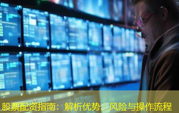 股票配资指南:解析优势、风险与操作流程 股票配资指南:解析优势、风险与操作流程