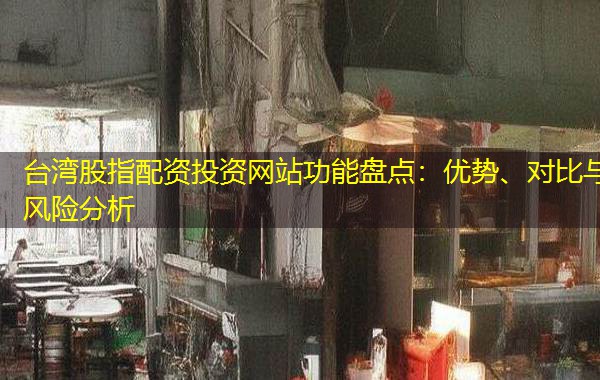 台湾股指配资投资网站功能盘点：优势、对比与风险分析