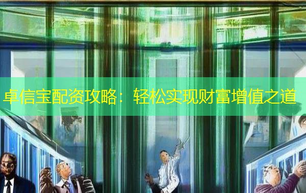 卓信宝配资攻略：轻松实现财富增值之道